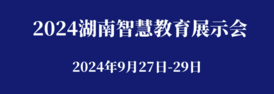 2024湖南智慧教育展示会<span>2024年9月27日-29日</span>