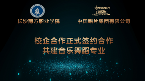 长沙南方职业学院与中国唱片集团合作成立 中唱数字文化艺术学院 共建音乐舞蹈专业